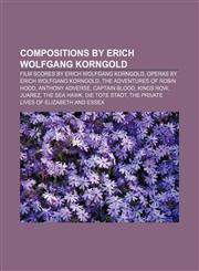 Compositions by Erich Wolfgang Korngold Film scores by Erich Wolfgang Korngold, Operas by Erich Wolfgang Korngold,1158686722,9781158686728