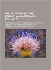 Valley Forge and the Pennsylvania-Germans (Volume 26); Address Delivered at Valley Forge at the Annual Meeting of the Society, November 2, 1916,1150053119,9781150053115