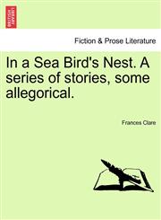 In a Sea Bird's Nest. A series of stories, some allegorical.,1241228612,9781241228613