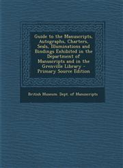 Guide to the Manuscripts, Autographs, Charters, Seals, Illuminations and Bindings Exhibited in the Department of Manuscripts and in the Grenville Libr,128750843X,9781287508434