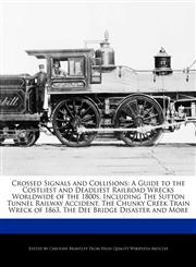 Crossed Signals and Collisions A Guide to the Costliest and Deadliest Railroad Wrecks Worldwide of the 1800s, Including The Sutton Tunnel Railway Accident, The Chunky Creek Train Wreck of 1863, The Dee Bridge Disaster and More,1241566518,9781241566517