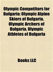 Olympic Competitors for Bulgaria Olympic Alpine Skiers of Bulgaria, Olympic Archers of Bulgaria, Olympic Athletes of Bulgaria,115789626X,9781157896265
