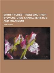 British Forest Trees and Their Sylvicultural Characteristics and Treatment,1230284206,9781230284200