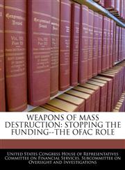 WEAPONS OF MASS DESTRUCTION STOPPING THE FUNDING--THE OFAC ROLE,1240509359,9781240509355