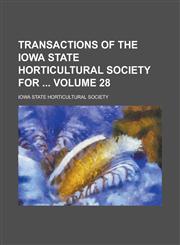 Transactions of the Iowa State Horticultural Society for  Volume 28,1234371243,9781234371241