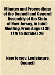 Minutes and Proceedings of the Council and General Assembly of the State of New-Jersey, in Joint-Meeting, From August 30, 1776 to October 29,,1153082853,9781153082853