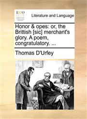 Honor & opes or, the Brittish [sic] merchant's glory. A poem, congratulatory. ...,1170717624,9781170717622