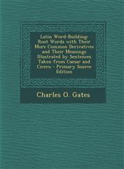 Latin Word-Building Root Words with Their More Common Derivatives and Their Meanings Illustrated by Sentences Taken from Caesar and Cicero - Primary Source Edition,1293892963,9781293892961