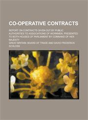 Co-operative Contracts; Report on Contracts Given Out by Public Authorities to Associations of Workmen. Presented to Both Houses of Parliament by Command of Her Majesty,1236873831,9781236873835