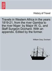 Travels in Western Africa in the years 1819-21, from the river Gambia to the river Niger by Major W. G., and Staff Surgeon Dochard. With an appendix. Edited by the former.,1240925131,9781240925131