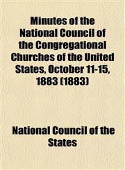 Minutes of the National Council of the Congregational Churches of the United States, October 11-15, 1883 (1883),1153034859,9781153034852