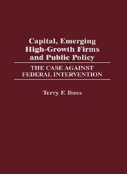 Capital, Emerging High-Growth Firms and Public Policy The Case Against Federal Intervention,027596860X,9780275968601