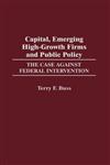 Capital, Emerging High-Growth Firms and Public Policy The Case Against Federal Intervention,027596860X,9780275968601