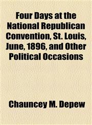 Four Days at the National Republican Convention, St. Louis, June, 1896, and Other Political Occasions,1154710203,9781154710205