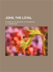 John, the loyal; studies in the ministry of the Baptist,1150828773,9781150828775