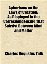 Aphorisms on the Laws of Creation; As Displayed in the Correspondencing That Subsist Between Mind and Matter,1154553698,9781154553697