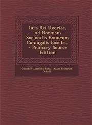 Iura Rei Uxoriae, Ad Normam Societatis Bonorum Coniugalis Exacta... - Primary Source Edition,1293374040,9781293374047