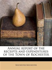Annual report of the receipts and expenditures of the Town of Rochester,1174649933,9781174649936