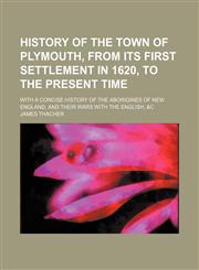 History of the Town of Plymouth, From Its First Settlement in 1620, to the Present Time; With a Concise History of the Aborigines of New England, and Their Wars With the English, &c,1150448903,9781150448904