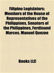 Filipino Legislators Members of the House of Representatives of the Philippines, Senators of the Philippines, Ferdinand Marcos, Manuel Quezon,1158185413,9781158185412