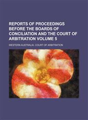 Reports of proceedings before the Boards of Conciliation and the Court of Arbitration Volume 5,1130888495,9781130888492