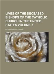 Lives of the deceased bishops of the Catholic Church in the United States Volume 3,1151212520,9781151212528