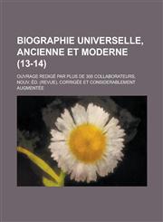 Biographie Universelle, Ancienne Et Moderne; Ouvrage Redige Par Plus de 300 Collaborateurs, Nouv. Ed. (Revue), Corrigee Et Considerablement Augmentee,115355724X,9781153557245