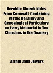 Heraldic Church Notes From Cornwall; Containing All the Heraldry and Genealogical Particulars on Every Memorial in Ten Churches in the Deanery,1152287249,9781152287242