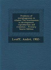 Problems of Morphogenesis in Ciliates; The Kinetosomes in Development, Reproduction and Evolution - Primary Source Edition,1293726125,9781293726129