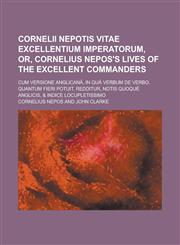 Cornelii Nepotis Vitae excellentium imperatorum, or, Cornelius Nepos's Lives of the excellent commanders; cum versione Anglicanâ, in quâ verbum de verbo, quantum fieri potuit, redditur, notis quoquè Anglicis, & indice locupletissimo,1230184570,9781230184579