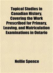 Topical Studies in Canadian History, Covering the Work Prescribed for Primary, Leaving, and Matriculation Examinations in Ontario,1152072781,9781152072787