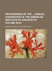 Proceedings of the  annual convention of the American Institute of Architects Volume 50-51,1130861759,9781130861754