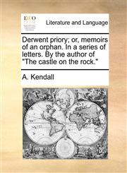 Derwent priory; or, memoirs of an orphan. In a series of letters. By the author of "The castle on the rock.",1170006760,9781170006764
