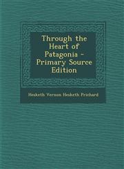 Through the Heart of Patagonia - Primary Source Edition,1287429475,9781287429470