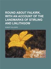 Round About Falkirk, With an Account of the Landmarks of Stirling and Linlithgow,1150011033,9781150011030