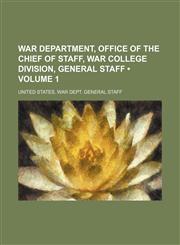 War Department, Office of the Chief of Staff, War College Division, General Staff (Volume 1),1151301221,9781151301222