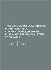Thoughts on the Occurrences in the Year 1833 at Constantinople, Between Russia and Turkey, in a Letter to Sir --- M.p.,1154486265,9781154486261