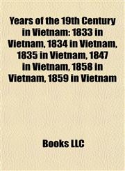 Years of the 19th Century in Vietnam 1833 in Vietnam, 1834 in Vietnam, 1835 in Vietnam, 1847 in Vietnam, 1858 in Vietnam, 1859 in Vietnam,1158027788,9781158027781
