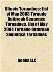 Illinois Tornadoes List of May 2003 Tornado Outbreak Sequence Tornadoes, List of May 2004 Tornado Outbreak Sequence Tornadoes,115591144X,9781155911441