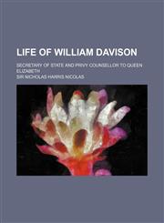 Life of William Davison; Secretary of State and Privy Counsellor to Queen Elizabeth,1150455713,9781150455711