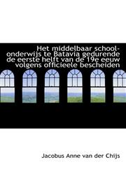 Het middelbaar school-onderwijs te Batavia gedurende de eerste helft van de 19e eeuw volgens officie,1110974523,9781110974528