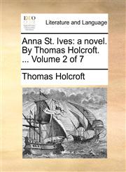 Anna St. Ives a novel. By Thomas Holcroft. ...  Volume 2 of 7,1140741810,9781140741817
