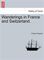 Wanderings in France and Switzerland.,1241495114,9781241495114
