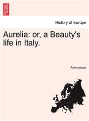 Aurelia or, a Beauty's life in Italy.,1241234612,9781241234614