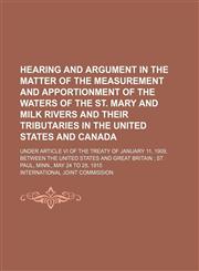 Hearing and Argument in the Matter of the Measurement and Apportionment of the Waters of the St. Mary and Milk Rivers and Their Tributaries in the United States and Canada; Under Article Vi of the Treaty of January 11, 1909, Between the United States and,1150022892,9781150022890