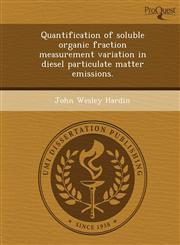 Quantification of soluble organic fraction measurement variation in diesel particulate matter emissions.,1248972562,9781248972564
