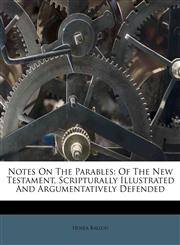 Notes On The Parables Of The New Testament, Scripturally Illustrated And Argumentatively Defended,1176005324,9781176005327