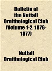 Bulletin of the Nuttall Ornithological Club (Volume 1-2, 1876-1877),1153306824,9781153306829