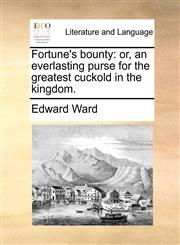 Fortune's bounty or, an everlasting purse for the greatest cuckold in the kingdom.,1140706314,9781140706311