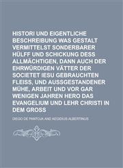 Histori und eigentliche Beschreibung erstlich, was gestalt vermittelst sonderbarer Hülff und Schickung deß Allmächtigen, dann auch der ehrwürdigen Vätter der Societet Iesu gebrauchten Fleiss, und außgestandener Mühe, Arbeit und vor,1130544222,9781130544220